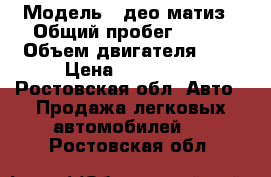  › Модель ­ део матиз › Общий пробег ­ 106 › Объем двигателя ­ 8 › Цена ­ 125 000 - Ростовская обл. Авто » Продажа легковых автомобилей   . Ростовская обл.